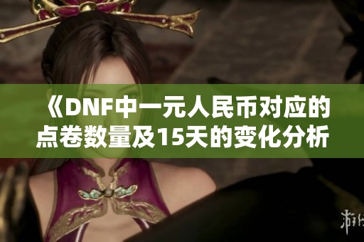 《DNF中一元人民币对应的点卷数量及15天的变化分析》
