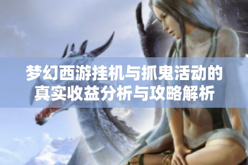 梦幻西游挂机与抓鬼活动的真实收益分析与攻略解析