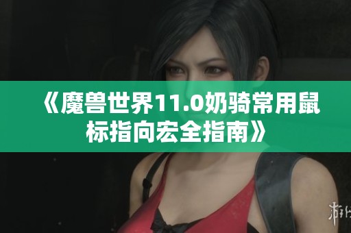 《魔兽世界11.0奶骑常用鼠标指向宏全指南》