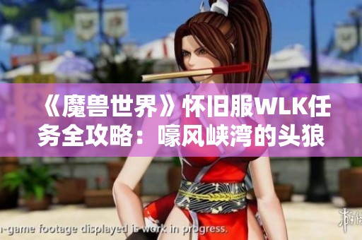 《魔兽世界》怀旧服WLK任务全攻略：嚎风峡湾的头狼挑战详细解析