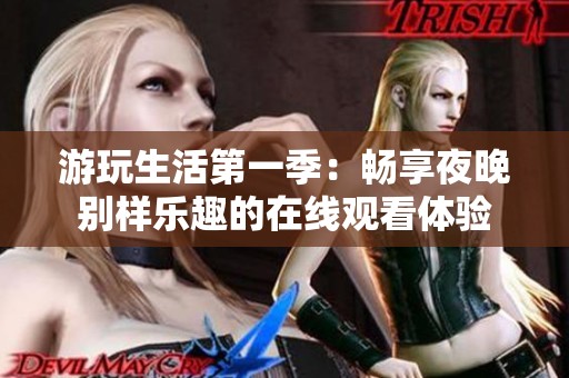 游玩生活第一季：畅享夜晚别样乐趣的在线观看体验