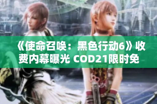 《使命召唤：黑色行动6》收费内幕曝光 COD21限时免费玩全攻略解析