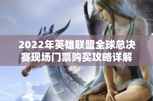 2022年英雄联盟全球总决赛现场门票购买攻略详解