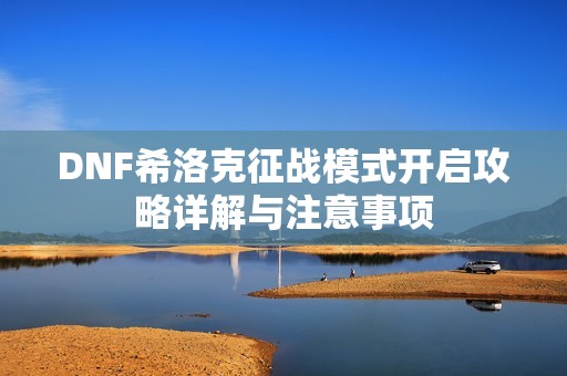 DNF希洛克征战模式开启攻略详解与注意事项