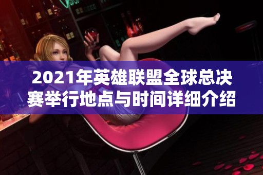 2021年英雄联盟全球总决赛举行地点与时间详细介绍