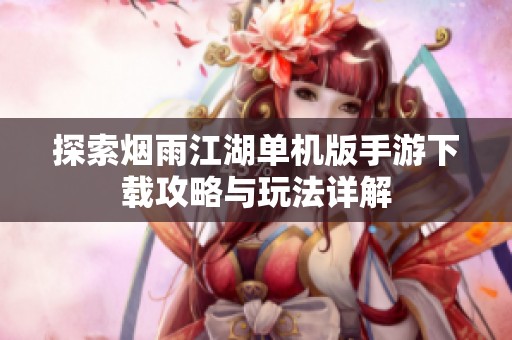 探索烟雨江湖单机版手游下载攻略与玩法详解