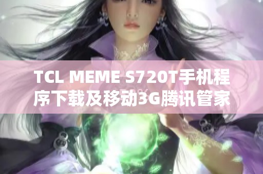 TCL MEME S720T手机程序下载及移动3G腾讯管家使用指南