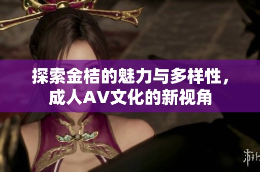 探索金桔的魅力与多样性，成人AV文化的新视角