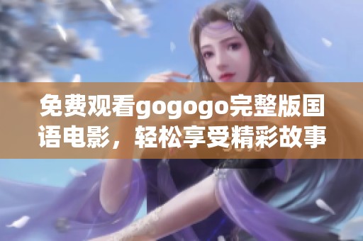免费观看gogogo完整版国语电影，轻松享受精彩故事
