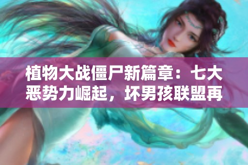 植物大战僵尸新篇章：七大恶势力崛起，坏男孩联盟再度壮大