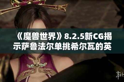 《魔兽世界》8.2.5新CG揭示萨鲁法尔单挑希尔瓦的英雄传奇
