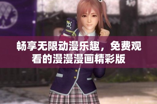 畅享无限动漫乐趣，免费观看的漫漫漫画精彩版