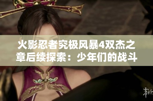 火影忍者究极风暴4双杰之章后续探索：少年们的战斗与成长之路