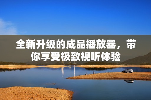 全新升级的成品播放器，带你享受极致视听体验