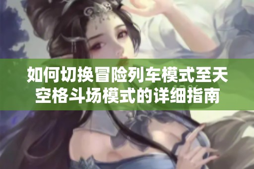 如何切换冒险列车模式至天空格斗场模式的详细指南