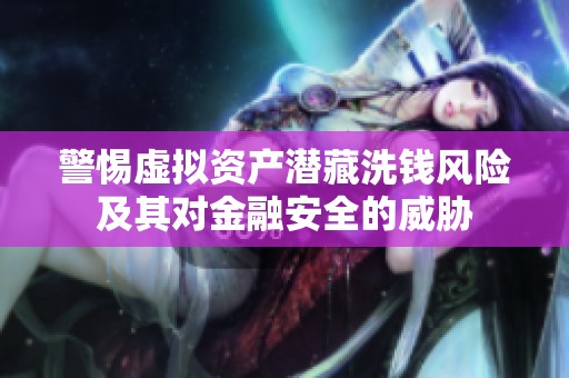 警惕虚拟资产潜藏洗钱风险及其对金融安全的威胁