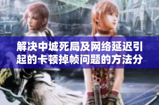 解决中城死局及网络延迟引起的卡顿掉帧问题的方法分享