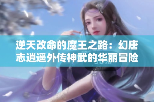 逆天改命的魔王之路：幻唐志逍遥外传神武的华丽冒险