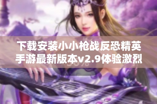 下载安装小小枪战反恐精英手游最新版本v2.9体验激烈射击乐趣