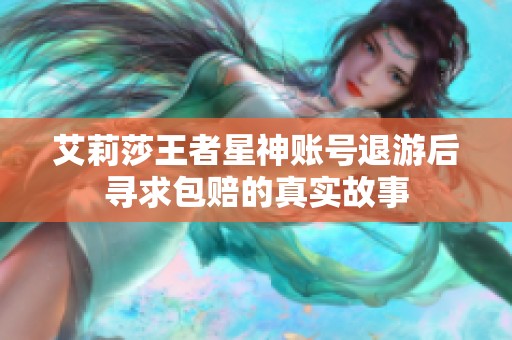 艾莉莎王者星神账号退游后寻求包赔的真实故事