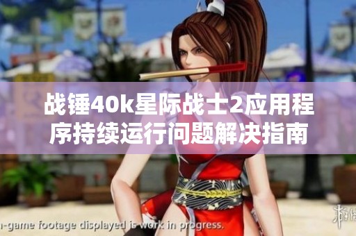 战锤40k星际战士2应用程序持续运行问题解决指南