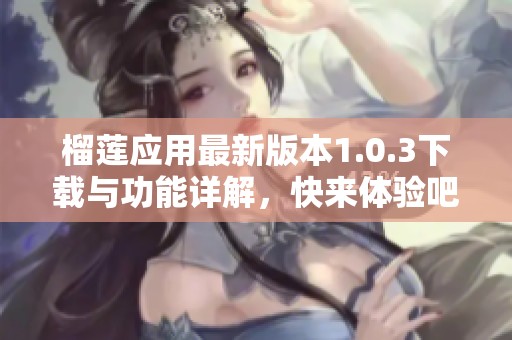 榴莲应用最新版本1.0.3下载与功能详解，快来体验吧