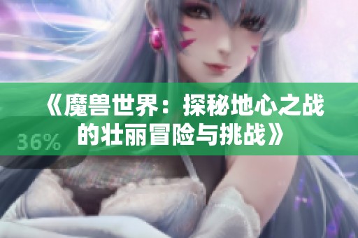 《魔兽世界：探秘地心之战的壮丽冒险与挑战》