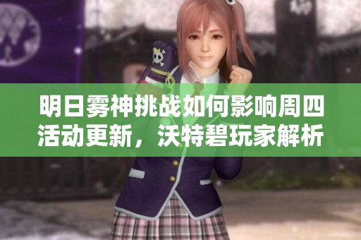 明日雾神挑战如何影响周四活动更新，沃特碧玩家解析