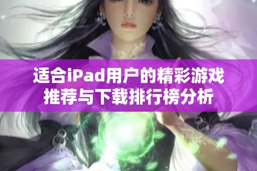 适合iPad用户的精彩游戏推荐与下载排行榜分析