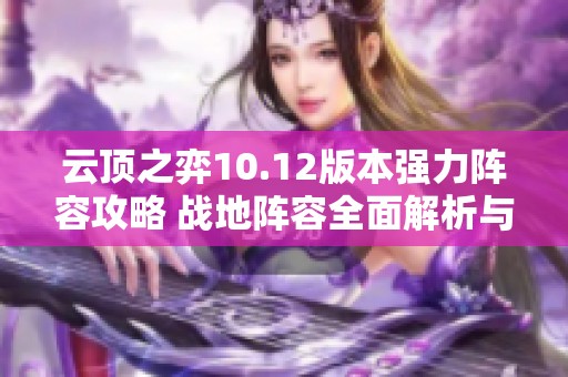 云顶之弈10.12版本强力阵容攻略 战地阵容全面解析与搭配建议