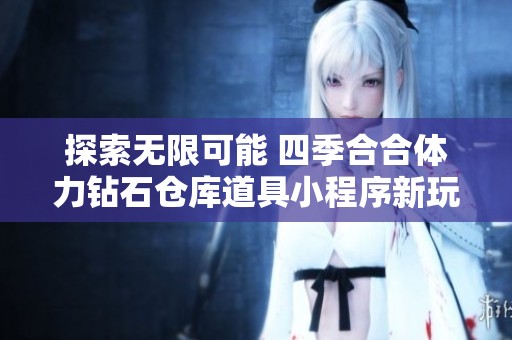 探索无限可能 四季合合体力钻石仓库道具小程序新玩法