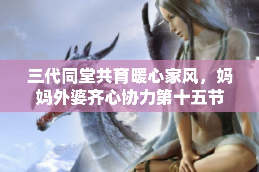三代同堂共育暖心家风，妈妈外婆齐心协力第十五节