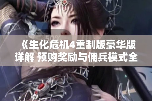 《生化危机4重制版豪华版详解 预购奖励与佣兵模式全解析》