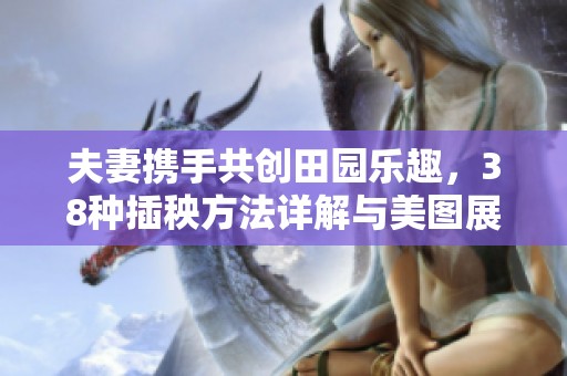 夫妻携手共创田园乐趣，38种插秧方法详解与美图展示