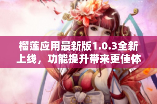 榴莲应用最新版1.0.3全新上线，功能提升带来更佳体验