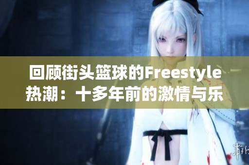 回顾街头篮球的Freestyle热潮：十多年前的激情与乐趣