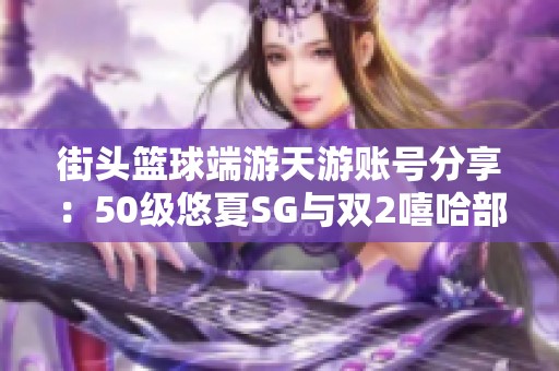 街头篮球端游天游账号分享：50级悠夏SG与双2嘻哈部攻略