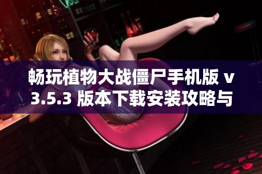 畅玩植物大战僵尸手机版 v3.5.3 版本下载安装攻略与体验分享