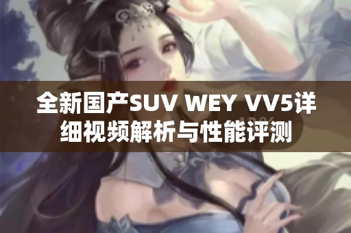 全新国产SUV WEY VV5详细视频解析与性能评测