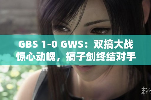 GBS 1-0 GWS：双搞大战惊心动魄，搞子剑终结对手勇夺胜利