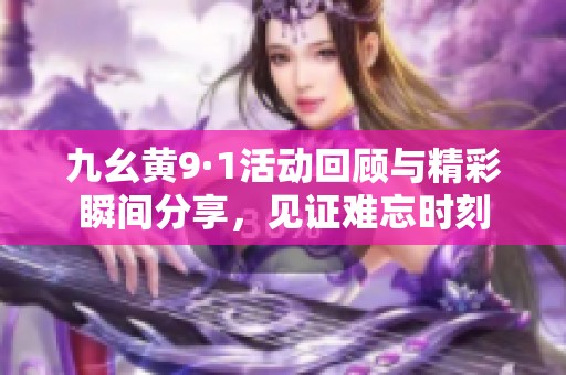 九幺黄9·1活动回顾与精彩瞬间分享，见证难忘时刻