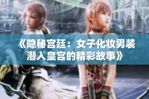 《隐秘宫廷：女子化妆男装潜入皇宫的精彩故事》