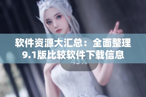 软件资源大汇总：全面整理9.1版比较软件下载信息