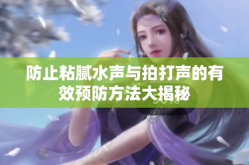 防止粘腻水声与拍打声的有效预防方法大揭秘