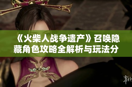 《火柴人战争遗产》召唤隐藏角色攻略全解析与玩法分享