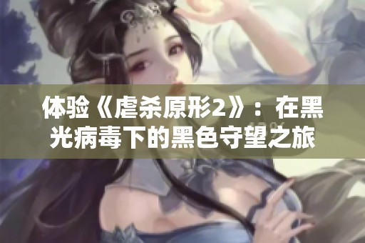 体验《虐杀原形2》：在黑光病毒下的黑色守望之旅