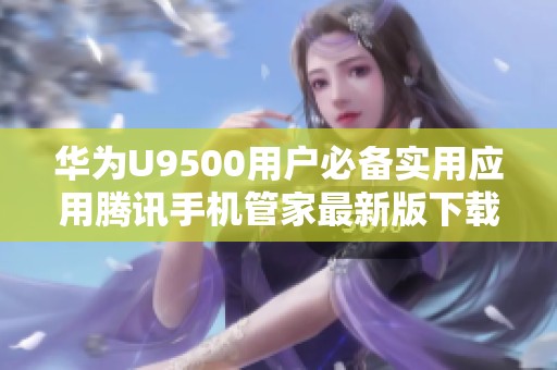 华为U9500用户必备实用应用腾讯手机管家最新版下载指南