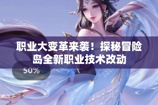 职业大变革来袭！探秘冒险岛全新职业技术改动