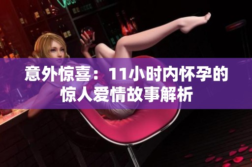 意外惊喜：11小时内怀孕的惊人爱情故事解析