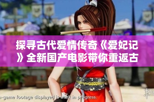 探寻古代爱情传奇《爱妃记》全新国产电影带你重返古风世界